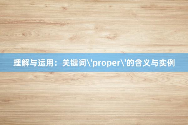 理解与运用：关键词'proper'的含义与实例