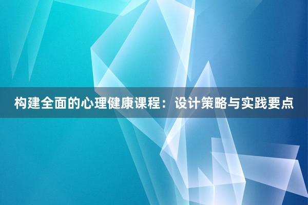 构建全面的心理健康课程：设计策略与实践要点