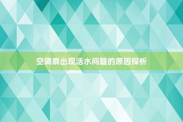 空调扇出现活水问题的原因探析