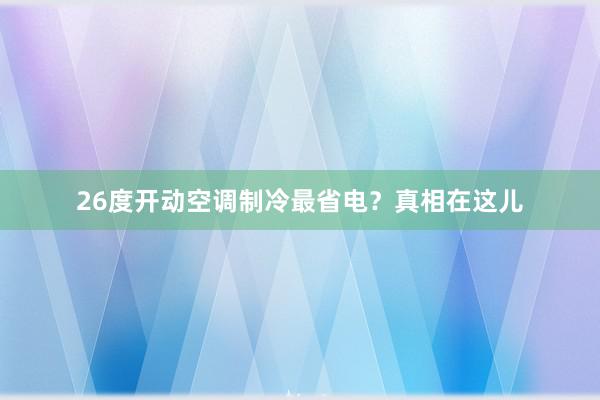 26度开动空调制冷最省电？真相在这儿