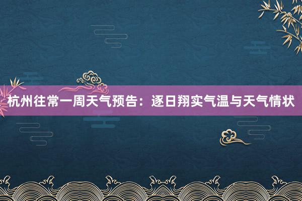 杭州往常一周天气预告：逐日翔实气温与天气情状