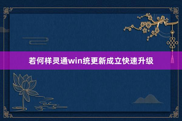 若何样灵通win统更新成立快速升级