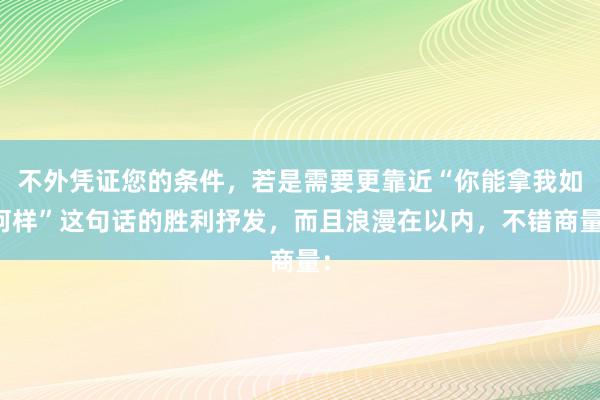 不外凭证您的条件，若是需要更靠近“你能拿我如何样”这句话的胜利抒发，而且浪漫在以内，不错商量：